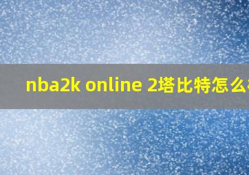 nba2k online 2塔比特怎么样